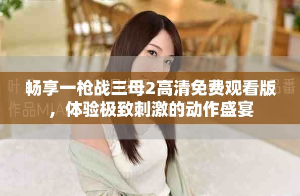 暢享一槍戰(zhàn)三母2高清免費觀看版，體驗極致刺激的動作盛宴