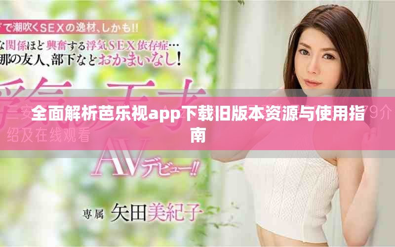 全面解析芭樂視app下載舊版本資源與使用指南
