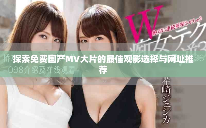 探索免費國產(chǎn)MV大片的最佳觀影選擇與網(wǎng)址推薦