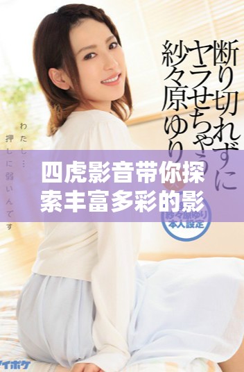 四虎影音帶你探索豐富多彩的影視世界與娛樂(lè)體驗(yàn)
