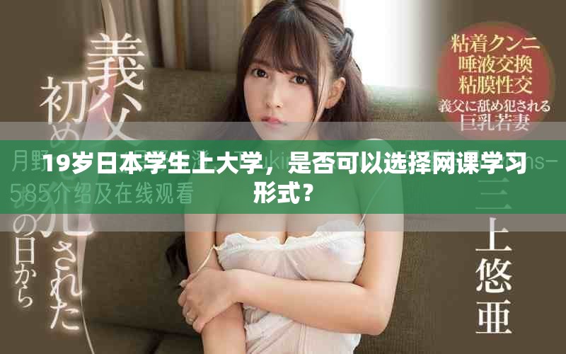 19歲日本學(xué)生上大學(xué)，是否可以選擇網(wǎng)課學(xué)習(xí)形式？