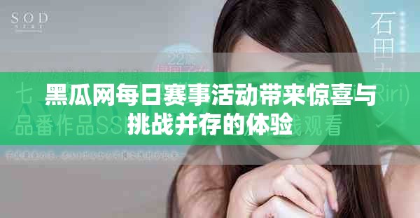 黑瓜網(wǎng)每日賽事活動(dòng)帶來(lái)驚喜與挑戰(zhàn)并存的體驗(yàn)