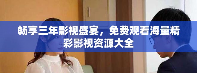 暢享三年影視盛宴，免費(fèi)觀看海量精彩影視資源大全