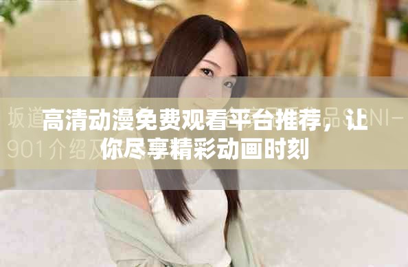 高清動漫免費觀看平臺推薦，讓你盡享精彩動畫時刻
