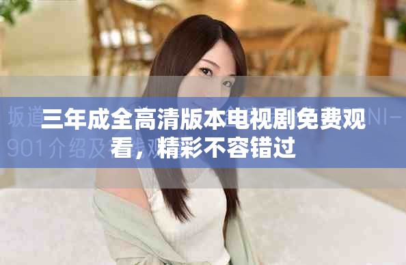 三年成全高清版本電視劇免費觀看，精彩不容錯過