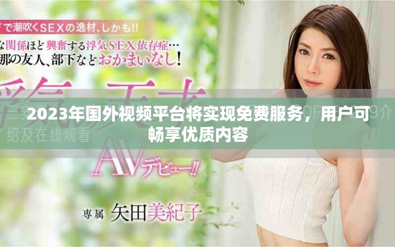 2023年國外視頻平臺將實現(xiàn)免費服務(wù)，用戶可暢享優(yōu)質(zhì)內(nèi)容