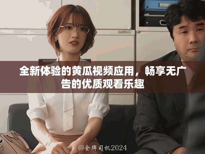 全新體驗(yàn)的黃瓜視頻應(yīng)用，暢享無廣告的優(yōu)質(zhì)觀看樂趣
