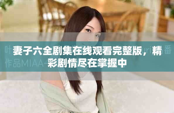 妻子六全劇集在線觀看完整版，精彩劇情盡在掌握中