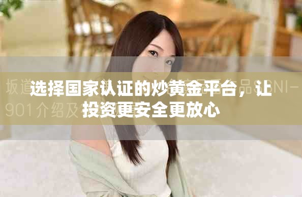選擇國家認(rèn)證的炒黃金平臺，讓投資更安全更放心