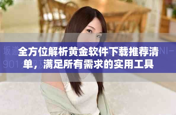 全方位解析黃金軟件下載推薦清單，滿(mǎn)足所有需求的實(shí)用工具