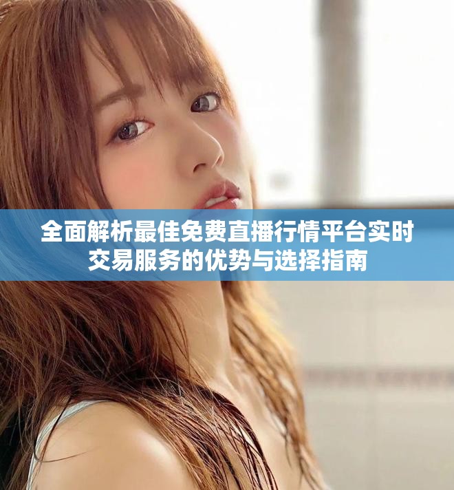 全面解析最佳免費直播行情平臺實時交易服務(wù)的優(yōu)勢與選擇指南