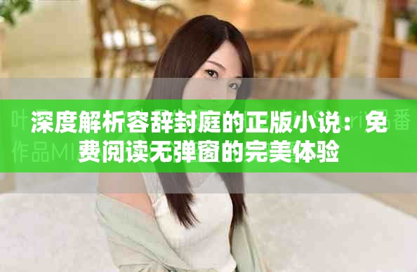 深度解析容辭封庭的正版小說：免費閱讀無彈窗的完美體驗