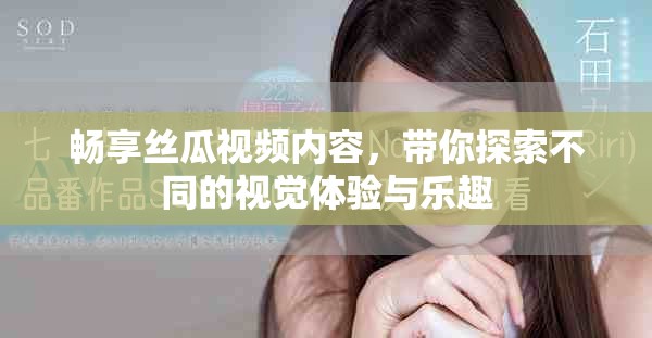 暢享絲瓜視頻內(nèi)容，帶你探索不同的視覺體驗與樂趣