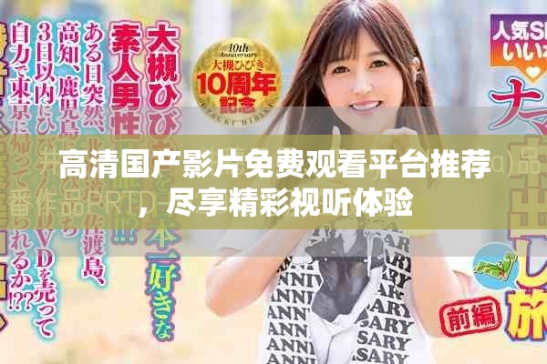 高清國產(chǎn)影片免費(fèi)觀看平臺(tái)推薦，盡享精彩視聽體驗(yàn)