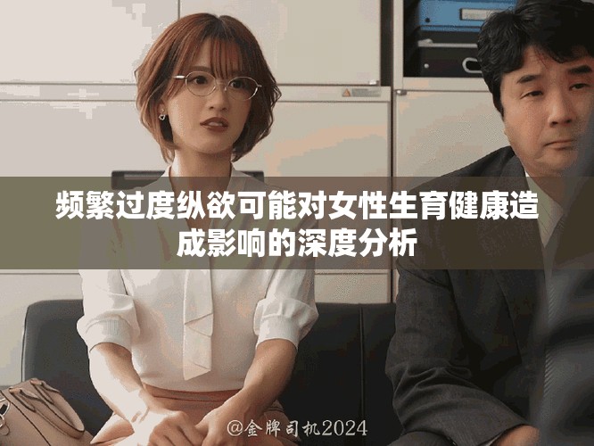 頻繁過度縱欲可能對女性生育健康造成影響的深度分析