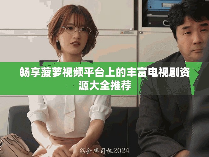 暢享菠蘿視頻平臺(tái)上的豐富電視劇資源大全推薦