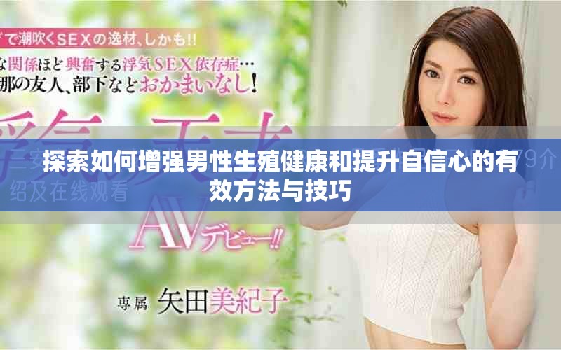 探索如何增強(qiáng)男性生殖健康和提升自信心的有效方法與技巧