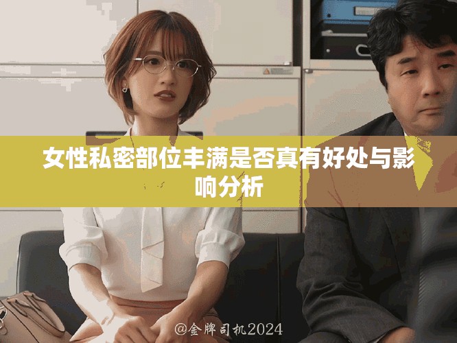 女性私密部位豐滿(mǎn)是否真有好處與影響分析