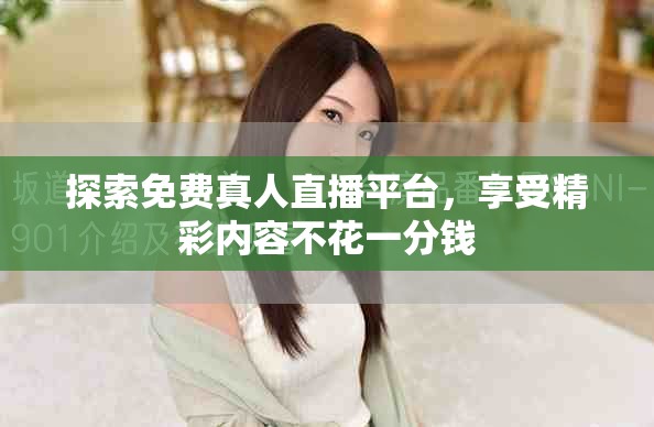 探索免費(fèi)真人直播平臺(tái)，享受精彩內(nèi)容不花一分錢(qián)
