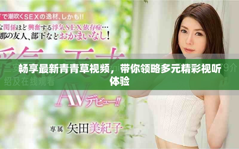 暢享最新青青草視頻，帶你領(lǐng)略多元精彩視聽體驗