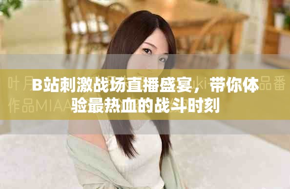 B站刺激戰(zhàn)場直播盛宴，帶你體驗最熱血的戰(zhàn)斗時刻