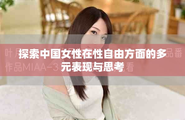 探索中國女性在性自由方面的多元表現(xiàn)與思考