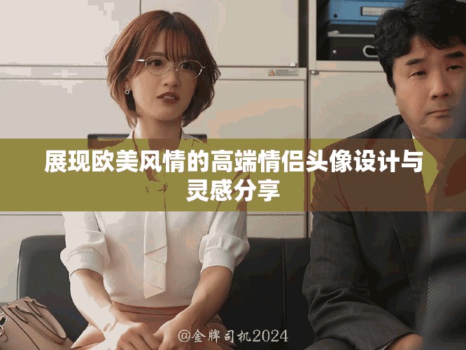 展現(xiàn)歐美風(fēng)情的高端情侶頭像設(shè)計(jì)與靈感分享