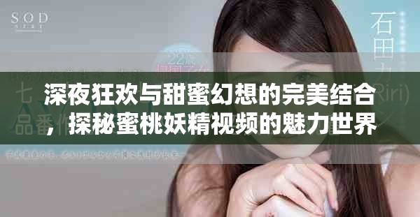 深夜狂歡與甜蜜幻想的完美結(jié)合，探秘蜜桃妖精視頻的魅力世界