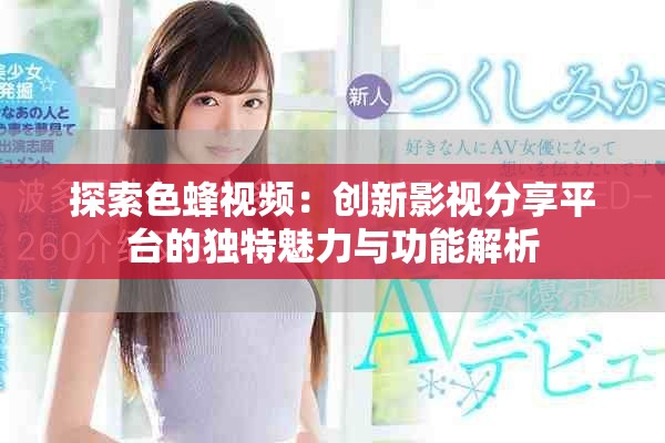 探索色蜂視頻：創(chuàng)新影視分享平臺(tái)的獨(dú)特魅力與功能解析