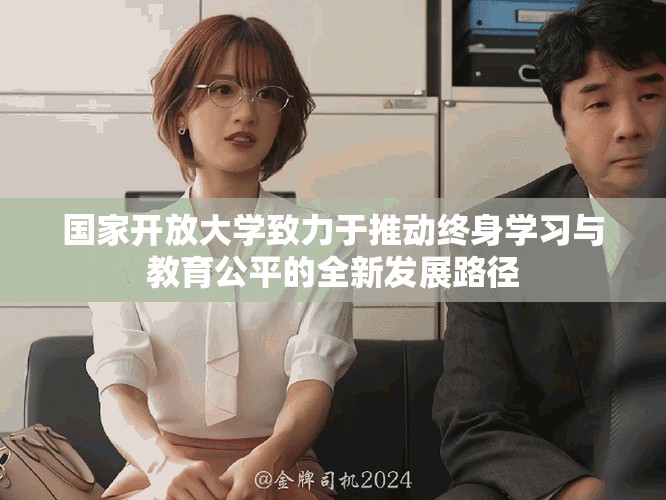 國(guó)家開放大學(xué)致力于推動(dòng)終身學(xué)習(xí)與教育公平的全新發(fā)展路徑