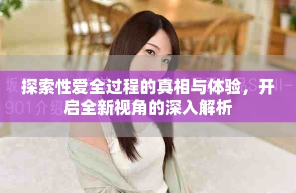 探索性愛全過程的真相與體驗，開啟全新視角的深入解析