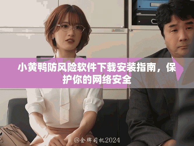 小黃鴨防風(fēng)險(xiǎn)軟件下載安裝指南，保護(hù)你的網(wǎng)絡(luò)安全