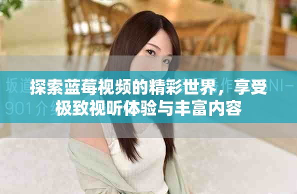 探索藍莓視頻的精彩世界，享受極致視聽體驗與豐富內容