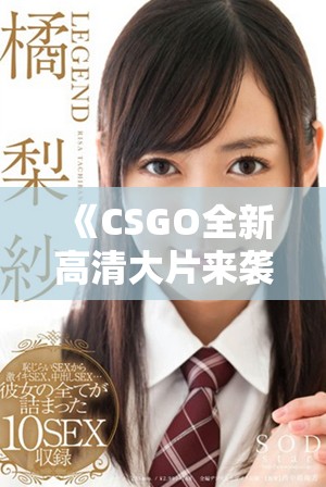 《CSGO全新高清大片來(lái)襲，體驗(yàn)極致戰(zhàn)斗與視覺(jué)盛宴》