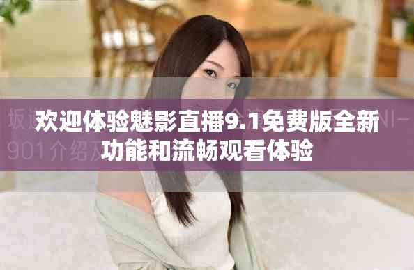 歡迎體驗(yàn)魅影直播9.1免費(fèi)版全新功能和流暢觀看體驗(yàn)