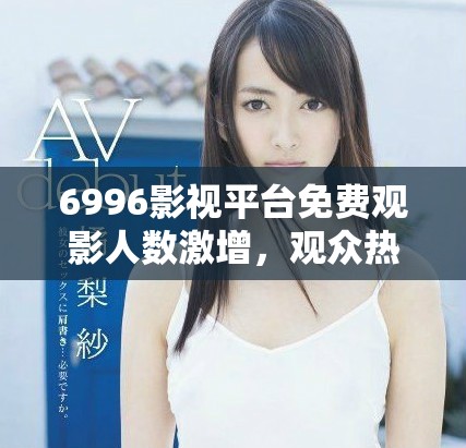 6996影視平臺免費(fèi)觀影人數(shù)激增，觀眾熱情高漲