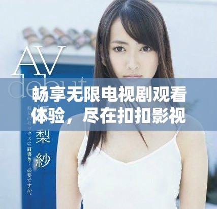 暢享無限電視劇觀看體驗，盡在扣扣影視資源平臺
