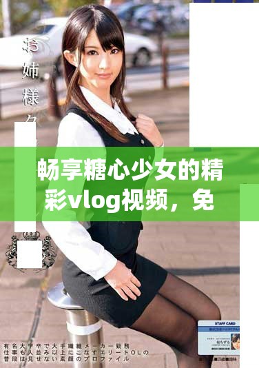 暢享糖心少女的精彩vlog視頻，免費(fèi)觀看樂(lè)趣無(wú)限