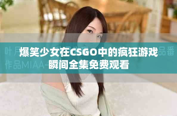 爆笑少女在CSGO中的瘋狂游戲瞬間全集免費觀看