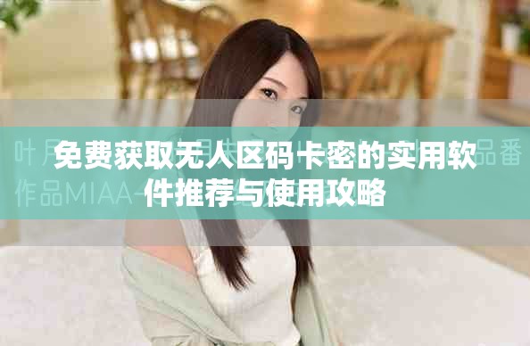免費(fèi)獲取無人區(qū)碼卡密的實(shí)用軟件推薦與使用攻略