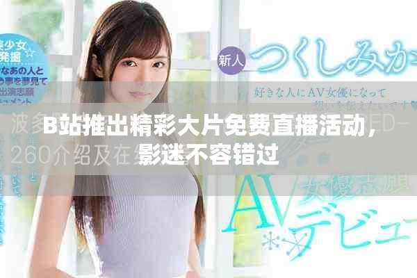 B站推出精彩大片免費(fèi)直播活動(dòng)，影迷不容錯(cuò)過