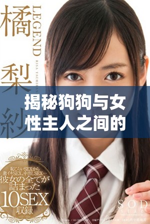 揭秘狗狗與女性主人之間的親密互動秘籍視頻