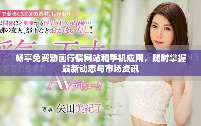 暢享免費動畫行情網(wǎng)站和手機應(yīng)用，隨時掌握最新動態(tài)與市場資訊