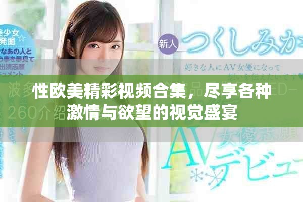 性歐美精彩視頻合集，盡享各種激情與欲望的視覺盛宴