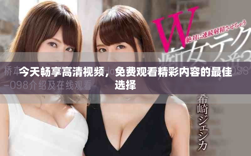今天暢享高清視頻，免費觀看精彩內(nèi)容的最佳選擇