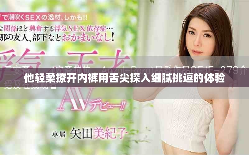 他輕柔撩開內褲用舌尖探入細膩挑逗的體驗