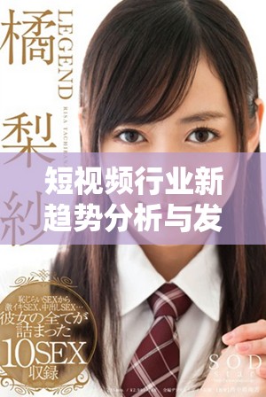 短視頻行業(yè)新趨勢(shì)分析與發(fā)展前景探討 這是你不可錯(cuò)過(guò)的內(nèi)容