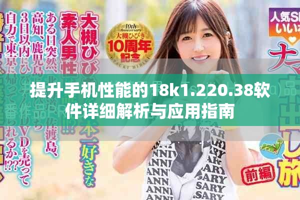提升手機性能的18k1.220.38軟件詳細解析與應用指南
