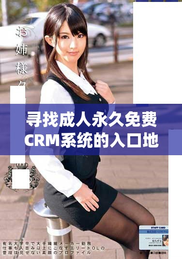尋找成人永久免費(fèi)CRM系統(tǒng)的入口地址和使用技巧分享