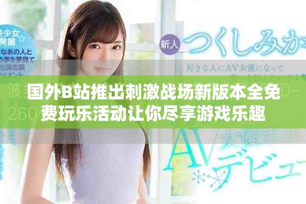 國(guó)外B站推出刺激戰(zhàn)場(chǎng)新版本全免費(fèi)玩樂活動(dòng)讓你盡享游戲樂趣